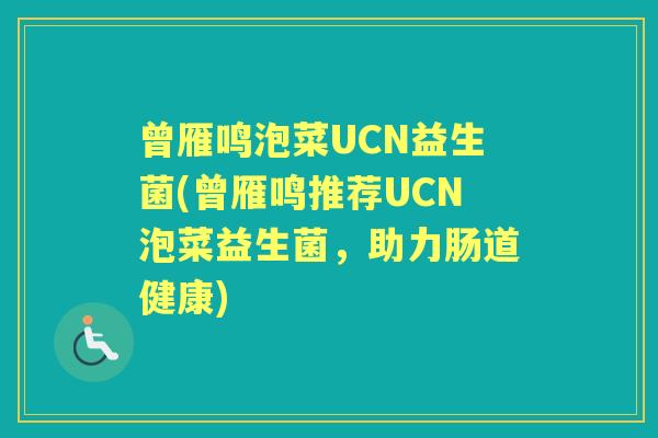 曾雁鸣泡菜UCN益生菌(曾雁鸣推荐UCN泡菜益生菌，助力肠道健康)