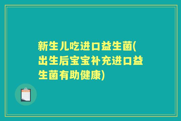 新生儿吃进口益生菌(出生后宝宝补充进口益生菌有助健康)