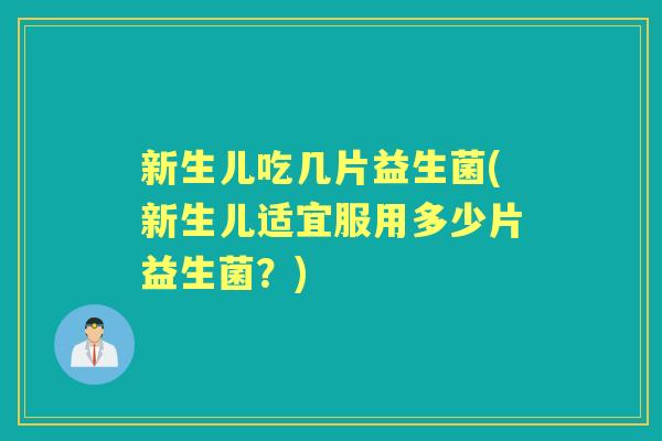 新生儿吃几片益生菌(新生儿适宜服用多少片益生菌？)