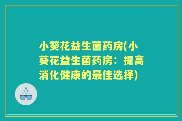 小葵花益生菌药房(小葵花益生菌药房：提高消化健康的佳选择)