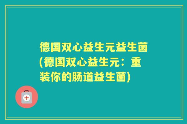 德国双心益生元益生菌(德国双心益生元：重装你的肠道益生菌)