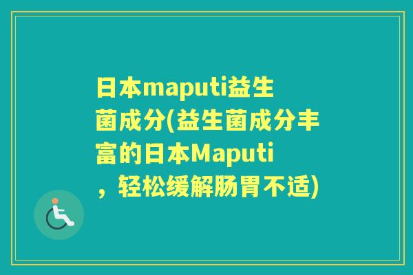 日本maputi益生菌成分(益生菌成分丰富的日本Maputi,轻松缓解肠胃不适) 日本maputi益生菌成分(益生菌成分丰富的日本Maputi,轻松缓解肠胃不适)