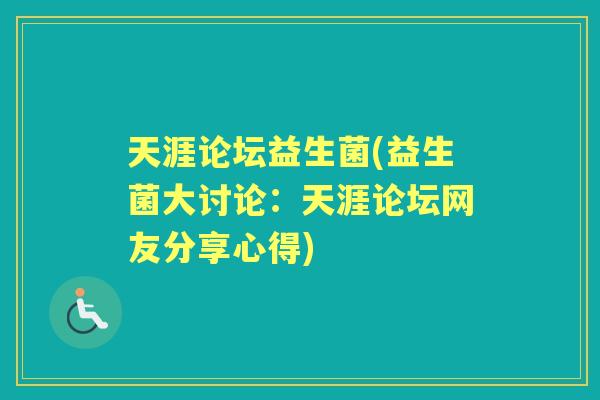 天涯论坛益生菌(益生菌大讨论:天涯论坛网友分享心得) 天涯论坛益生菌(益生菌大讨论:天涯论坛网友分享心得)