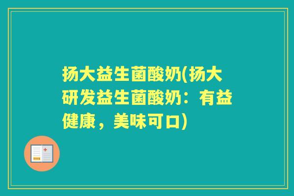 扬大益生菌酸奶(扬大研发益生菌酸奶:有益健康,美味可口) 扬大益生菌酸奶(扬大研发益生菌酸奶:有益健康,美味可口)
