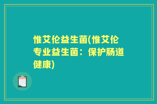 惟艾伦益生菌(惟艾伦专业益生菌：保护肠道健康)