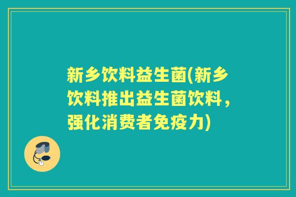 新乡饮料益生菌(新乡饮料推出益生菌饮料，强化消费者力)