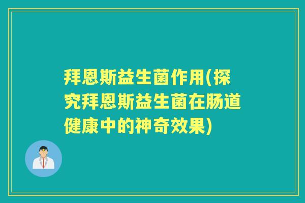 拜恩斯益生菌作用(探究拜恩斯益生菌在肠道健康中的神奇效果)