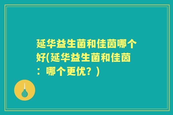 延华益生菌和佳茵哪个好(延华益生菌和佳茵：哪个更优？)