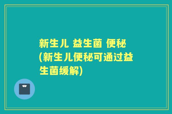 新生儿 益生菌 (新生儿可通过益生菌缓解)