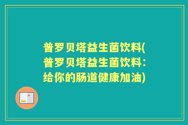 普罗贝塔益生菌饮料(普罗贝塔益生菌饮料:给你的肠道健康加油) 普罗贝塔益生菌饮料(普罗贝塔益生菌饮料:给你的肠道健康加油)
