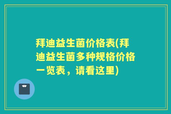 拜迪益生菌价格表(拜迪益生菌多种规格价格一览表，请看这里)