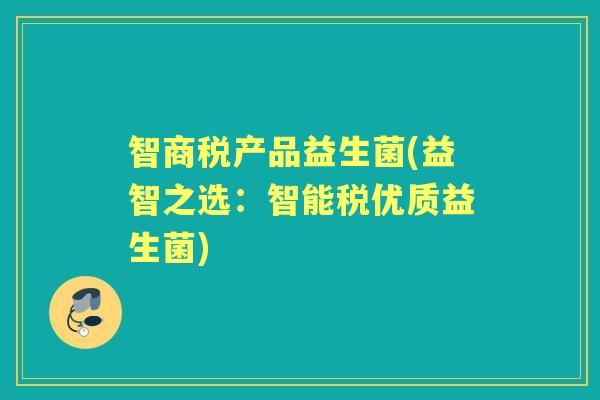 智商税产品益生菌(益智之选:智能税优质益生菌) 智商税产品益生菌(益智之选:智能税优质益生菌)