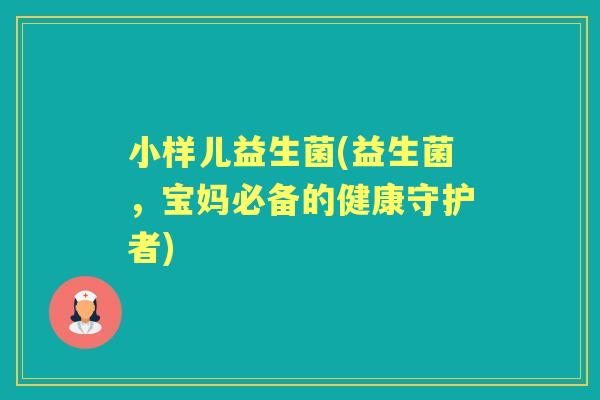 小样儿益生菌(益生菌，宝妈必备的健康守护者)