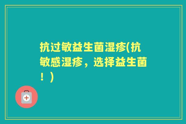 抗益生菌(抗敏感,选择益生菌!) 抗益生菌(抗敏感,选择益生菌!)