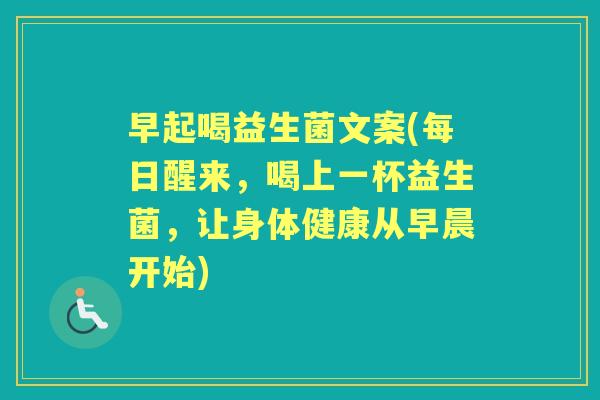 早起喝益生菌文案(每日醒来，喝上一杯益生菌，让身体健康从早晨开始)
