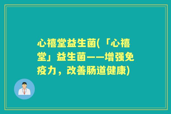 心禧堂益生菌(「心禧堂」益生菌——增强力，改善肠道健康)
