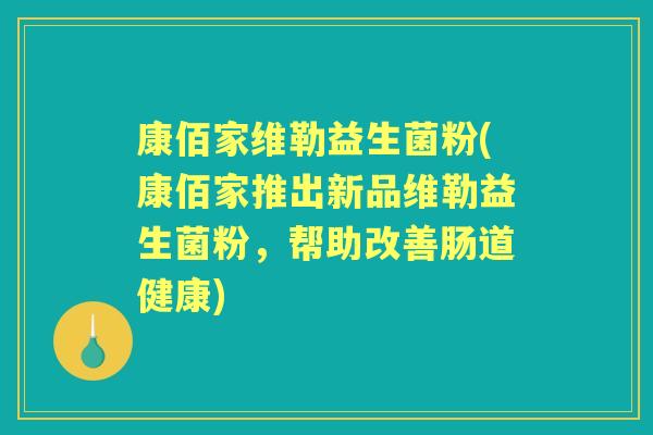 康佰家维勒益生菌粉(康佰家推出新品维勒益生菌粉，帮助改善肠道健康)