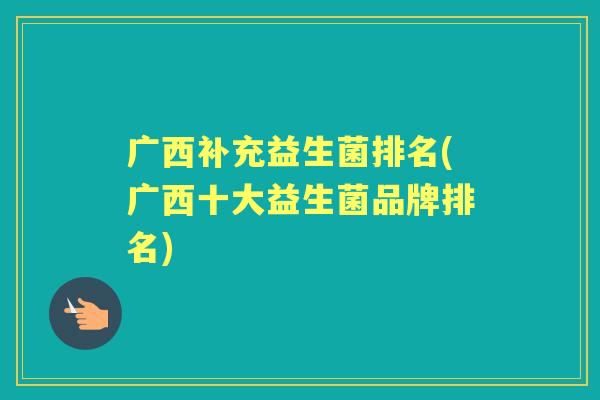 广西补充益生菌排名(广西十大益生菌品牌排名)
