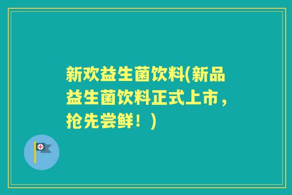 新欢益生菌饮料(新品益生菌饮料正式上市,抢先尝鲜!) 新欢益生菌饮料(新品益生菌饮料正式上市,抢先尝鲜!)