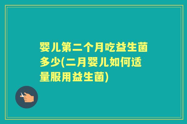 婴儿第二个月吃益生菌多少(二月婴儿如何适量服用益生菌) 婴儿第二个月吃益生菌多少(二月婴儿如何适量服用益生菌)