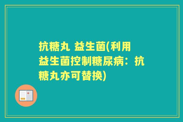 抗糖丸 益生菌(利用益生菌控制：抗糖丸亦可替换)