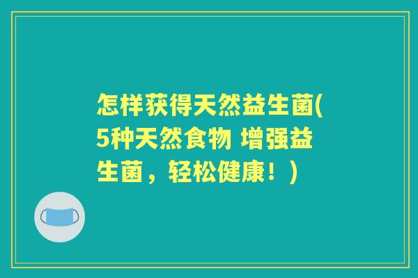 怎样获得天然益生菌(5种天然食物 增强益生菌,轻松健康!) 怎样获得天然益生菌(5种天然食物 增强益生菌,轻松健康!)