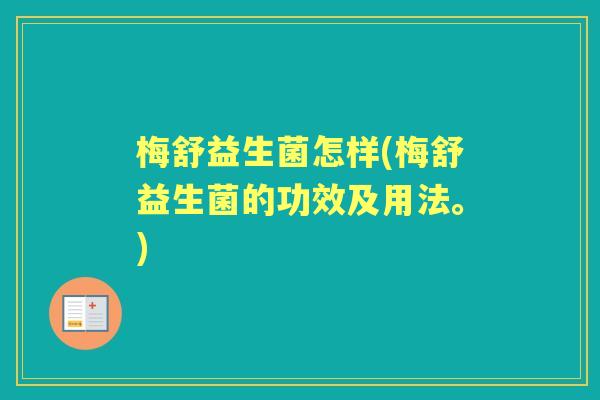 梅舒益生菌怎样(梅舒益生菌的功效及用法。)