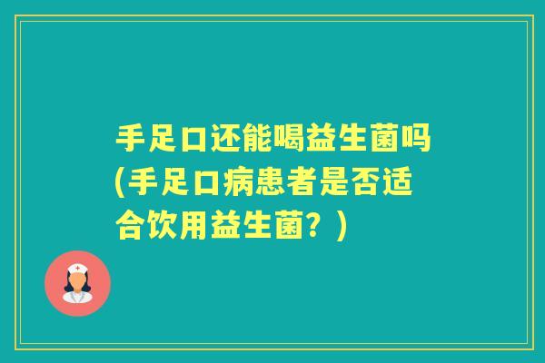 手足口还能喝益生菌吗(手足口患者是否适合饮用益生菌?) 手足口还能喝益生菌吗(手足口患者是否适合饮用益生菌?)