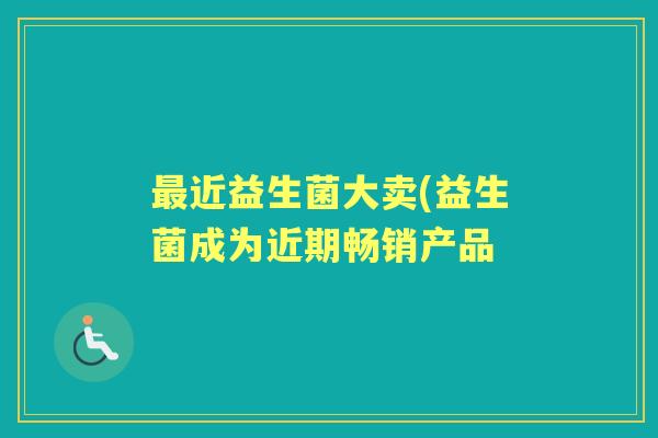 近益生菌大卖(益生菌成为近期畅销产品