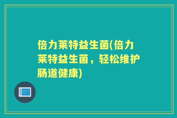 倍力莱特益生菌(倍力莱特益生菌，轻松维护肠道健康)