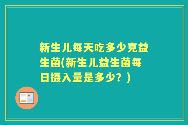 新生儿每天吃多少克益生菌(新生儿益生菌每日摄入量是多少?) 新生儿每天吃多少克益生菌(新生儿益生菌每日摄入量是多少?)