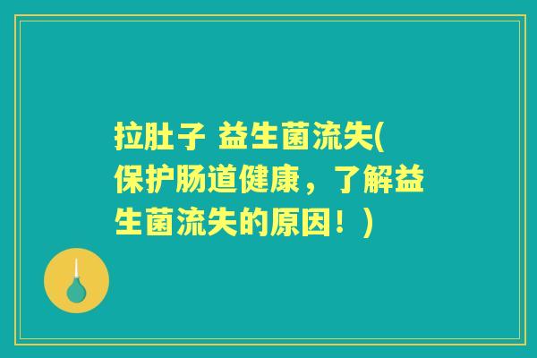 拉肚子 益生菌流失(保护肠道健康,了解益生菌流失的原因!) 拉肚子 益生菌流失(保护肠道健康,了解益生菌流失的原因!)