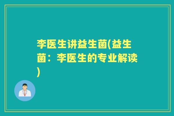 李医生讲益生菌(益生菌:李医生的专业解读) 李医生讲益生菌(益生菌:李医生的专业解读)