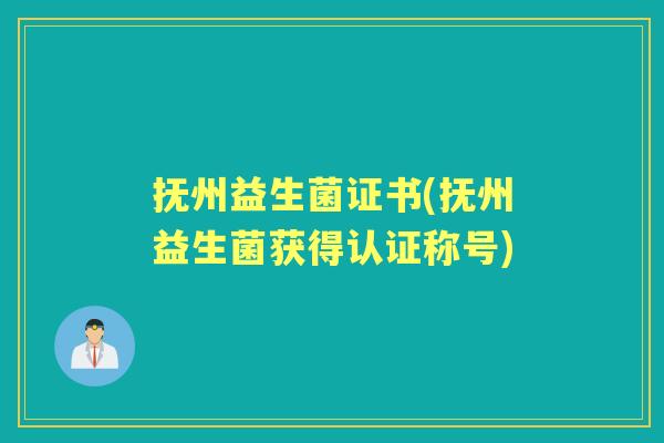 抚州益生菌证书(抚州益生菌获得认证称号) 抚州益生菌证书(抚州益生菌获得认证称号)