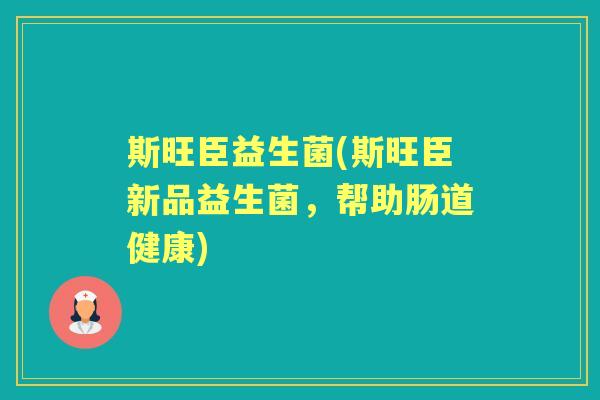 斯旺臣益生菌(斯旺臣新品益生菌,帮助肠道健康) 斯旺臣益生菌(斯旺臣新品益生菌,帮助肠道健康)