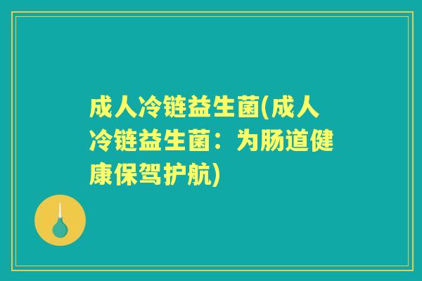 成人冷链益生菌(成人冷链益生菌：为肠道健康保驾护航)