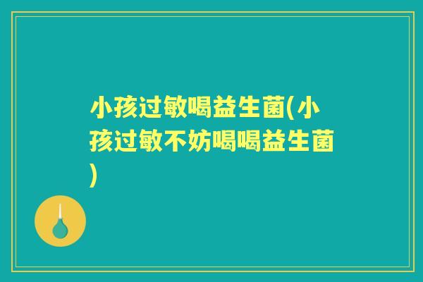 小孩喝益生菌(小孩不妨喝喝益生菌)