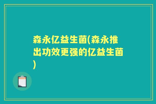 森永亿益生菌(森永推出功效更强的亿益生菌)