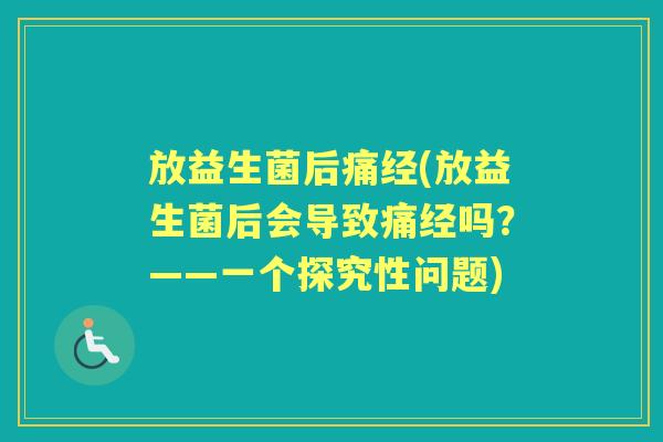 放益生菌后痛经(放益生菌后会导致痛经吗？——一个探究性问题)
