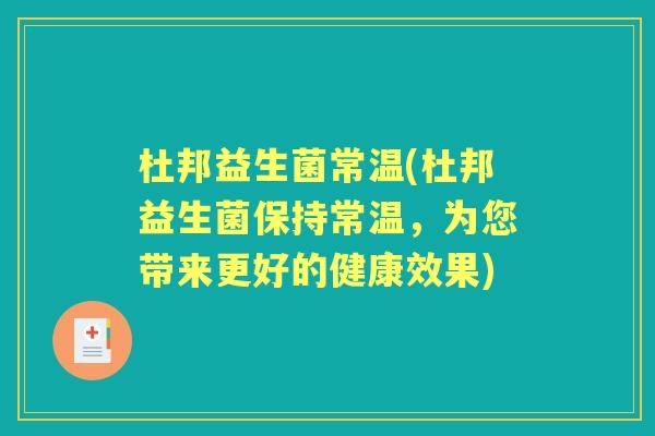 杜邦益生菌常温(杜邦益生菌保持常温，为您带来更好的健康效果)