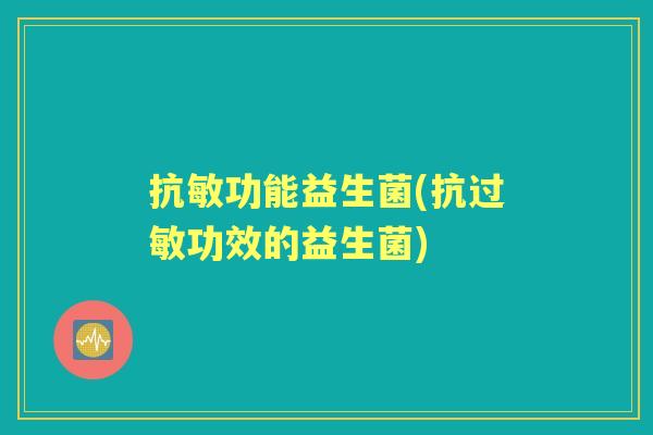 抗敏功能益生菌(抗功效的益生菌) 抗敏功能益生菌(抗功效的益生菌)