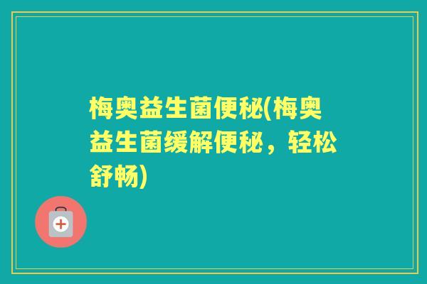 梅奥益生菌(梅奥益生菌缓解，轻松舒畅)
