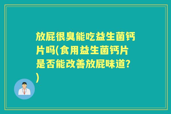 放屁很臭能吃益生菌钙片吗(食用益生菌钙片是否能改善放屁味道?) 放屁很臭能吃益生菌钙片吗(食用益生菌钙片是否能改善放屁味道?)