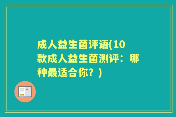 成人益生菌评语(10款成人益生菌测评:哪种适合你?) 成人益生菌评语(10款成人益生菌测评:哪种适合你?)