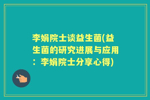 李娟院士谈益生菌(益生菌的研究进展与应用:李娟院士分享心得) 李娟院士谈益生菌(益生菌的研究进展与应用:李娟院士分享心得)