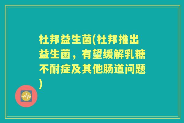 杜邦益生菌(杜邦推出益生菌,有望缓解症及其他肠道问题) 杜邦益生菌(杜邦推出益生菌,有望缓解症及其他肠道问题)