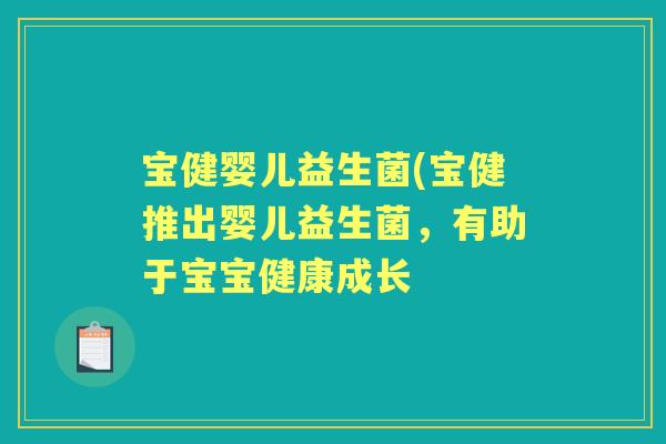 宝健婴儿益生菌(宝健推出婴儿益生菌,有助于宝宝健康成长 宝健婴儿益生菌(宝健推出婴儿益生菌,有助于宝宝健康成长