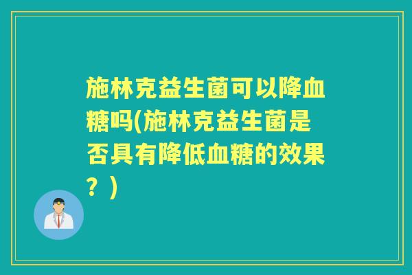 施林克益生菌可以降吗(施林克益生菌是否具有降低的效果?) 施林克益生菌可以降吗(施林克益生菌是否具有降低的效果?)
