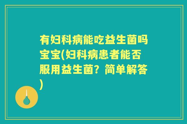 有能吃益生菌吗宝宝(患者能否服用益生菌?简单解答) 有能吃益生菌吗宝宝(患者能否服用益生菌?简单解答)