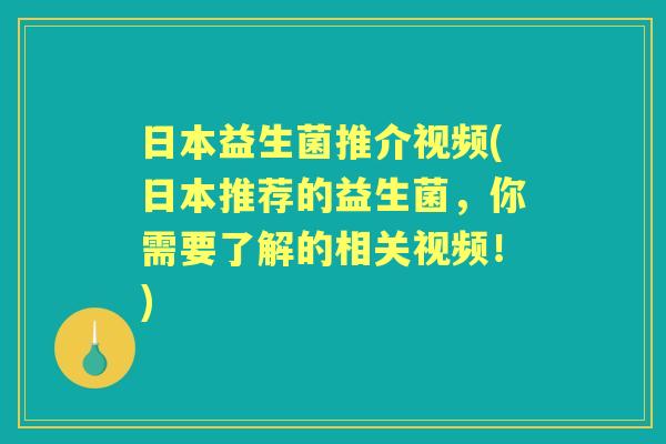 日本益生菌推介视频(日本推荐的益生菌,你需要了解的相关视频!) 日本益生菌推介视频(日本推荐的益生菌,你需要了解的相关视频!)